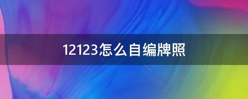 12123怎么自编牌照 12123怎么自编车牌号码