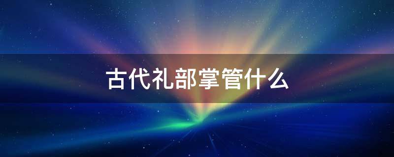 古代礼部掌管什么 古代礼部的职责