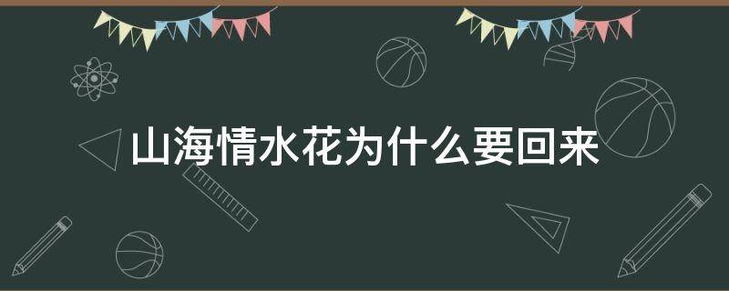 山海情水花为什么要回来 山海情水花为啥回来