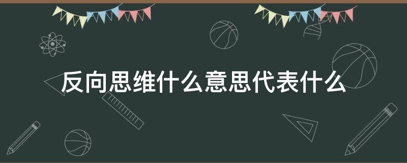 反向思维什么意思代表什么（反向思维和正向思维）