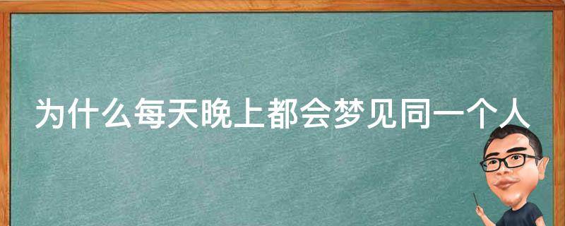 为什么每天晚上都会梦见同一个人 每天晚上都会梦见同一个人他会梦见我吗