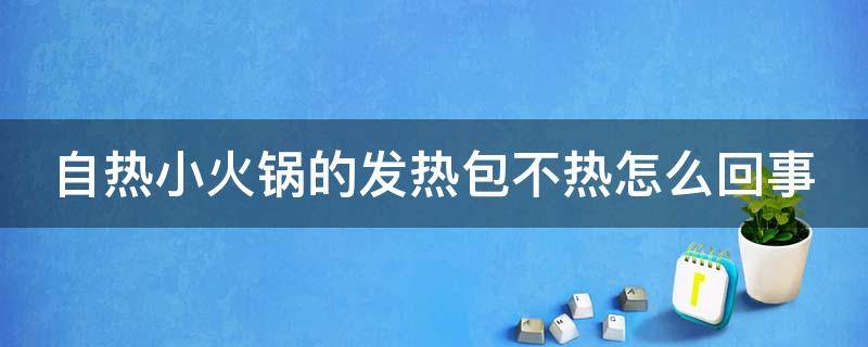 自热小火锅的发热包不热怎么回事（自热小火锅加热包不热）