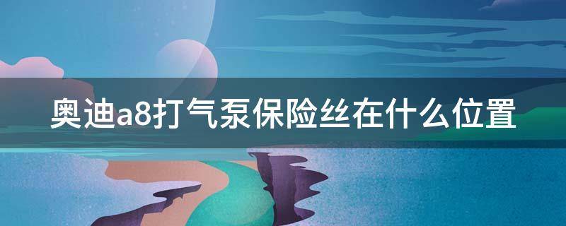 奥迪a8打气泵保险丝在什么位置（奥迪a8打气泵保险丝在什么位置图片）