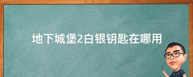 地下城堡2白银钥匙在哪用（地下城堡2白银钥匙在哪）