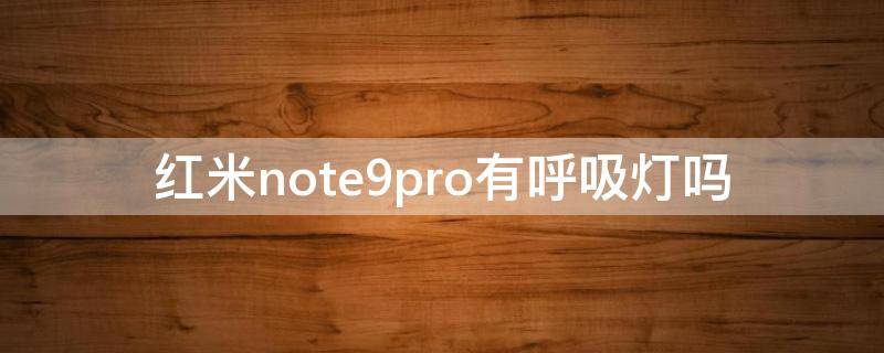 红米note9pro有呼吸灯吗（红米note9Pro有没有呼吸灯）