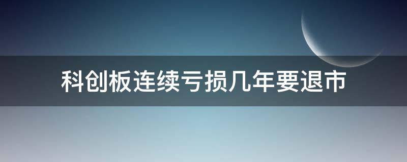 科创板连续亏损几年要退市（科创板股票连续亏损几年会退市吗?）