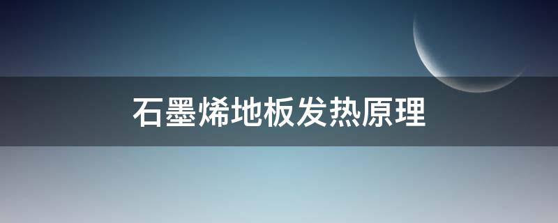 石墨烯地板发热原理 石墨烯发热地板的原理