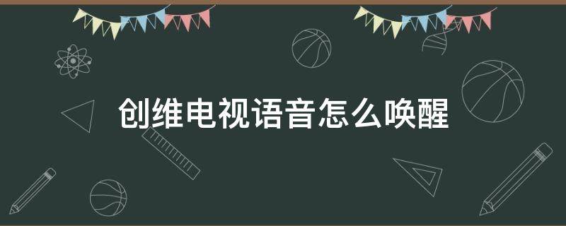 创维电视语音怎么唤醒（创维电视语音唤醒叫什么名字）