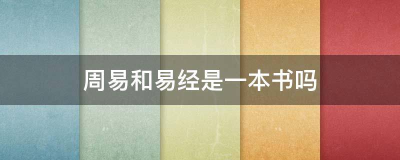 周易和易经是一本书吗（周易和易经是同一本书吗?很多人都理解错了...）