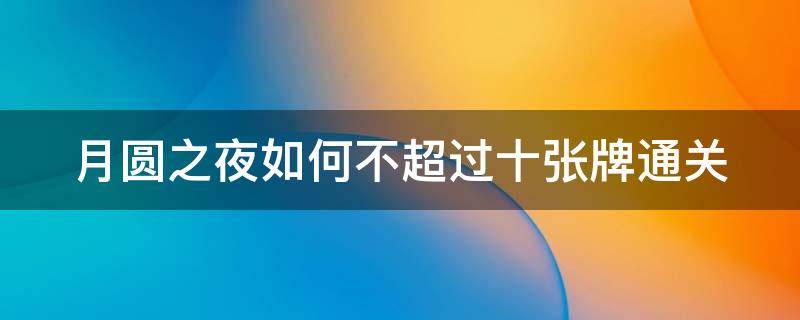 月圆之夜如何不超过十张牌通关 月圆之夜怎么不打出一张牌通关