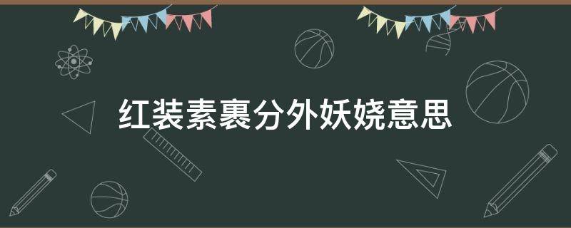 红装素裹分外妖娆意思（银装素裹分外妖娆是什么意思）