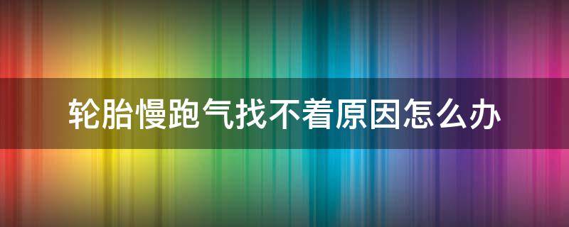 轮胎慢跑气找不着原因怎么办（新车轮胎慢跑气找不着原因怎么办）