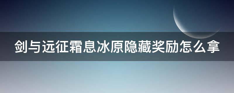 剑与远征霜息冰原隐藏奖励怎么拿 剑与远征霜息冰原详细攻略