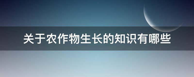 关于农作物生长的知识有哪些 关于农业生长的知识