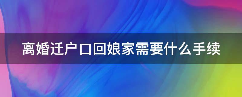 离婚迁户口回娘家需要什么手续 离婚迁户口回娘家需要什么手续和证件跨省