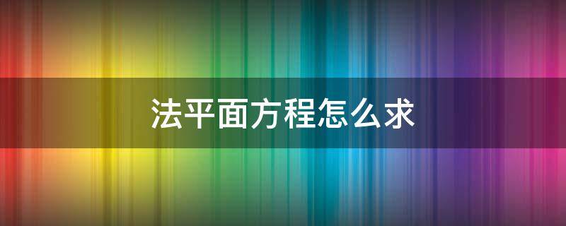 法平面方程怎么求 曲面的法平面方程怎么求