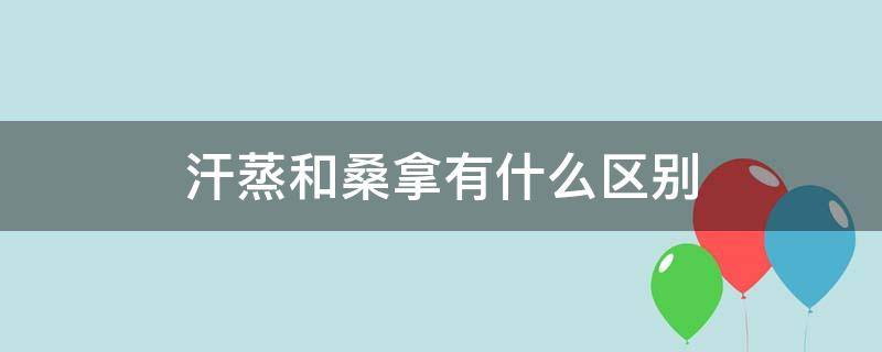 汗蒸和桑拿有什么区别（汗蒸和桑拿有什么区别各有什么作用）