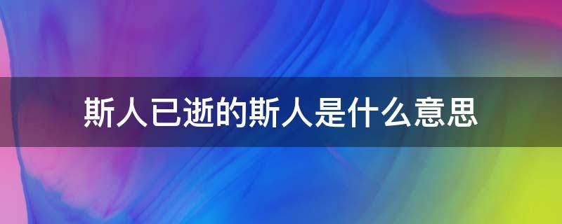 斯人已逝的斯人是什么意思（什么叫斯人已逝）