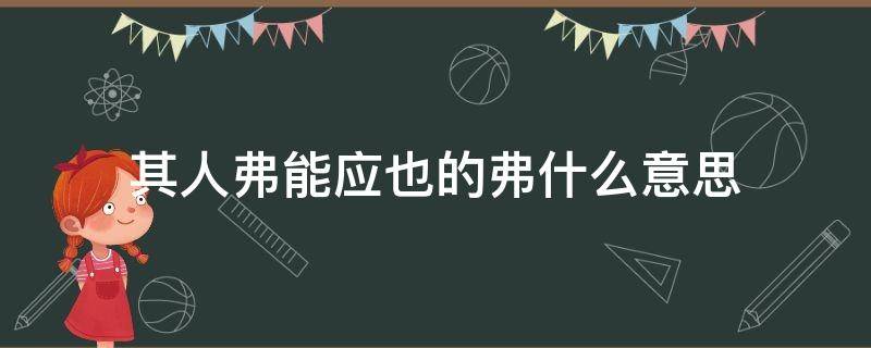 其人弗能应也的弗什么意思（其人弗能应也的应什么意思?）