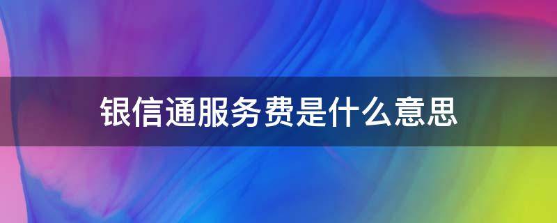 银信通服务费是什么意思 银信通信费是什么意思