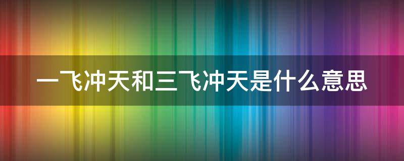 一飞冲天和三飞冲天是什么意思 一飞冲天和三飞冲天是什么意思啊