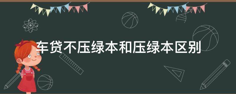 车贷不压绿本和压绿本区别 贷款车什么情况下不用压绿本
