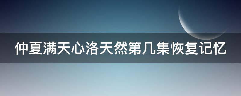 仲夏满天心洛天然第几集恢复记忆 仲夏满天心大结局