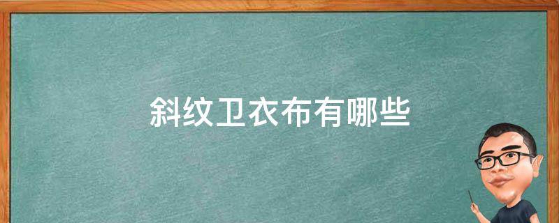 斜纹卫衣布有哪些 斜纹布的种类