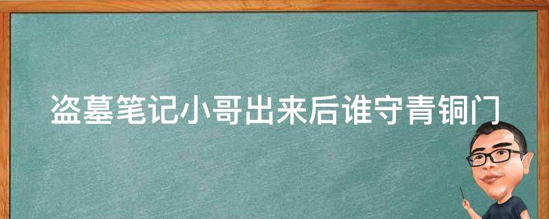 盗墓笔记小哥出来后谁守青铜门 盗墓笔记小哥在青铜门里干嘛