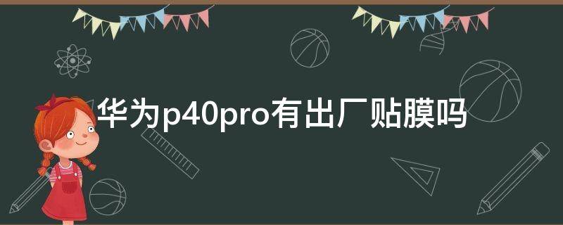 华为p40pro有出厂贴膜吗 华为p40pro出厂贴的膜是什么膜