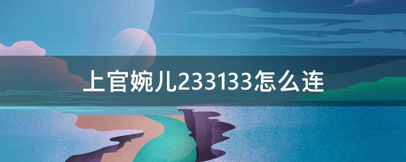 上官婉儿233133怎么连 上官婉儿233133怎么连招