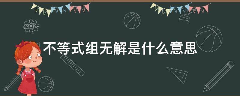 不等式组无解是什么意思 不等式组无解是什么意思?