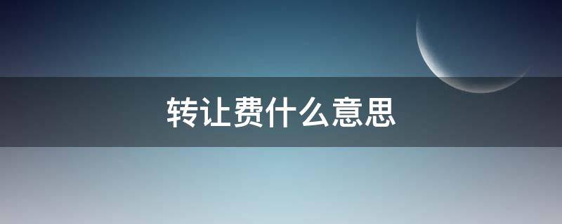 转让费什么意思（出租转让费什么意思）