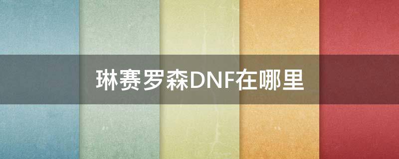 琳赛罗森DNF在哪里（dnf琳赛罗森商店装备介绍）