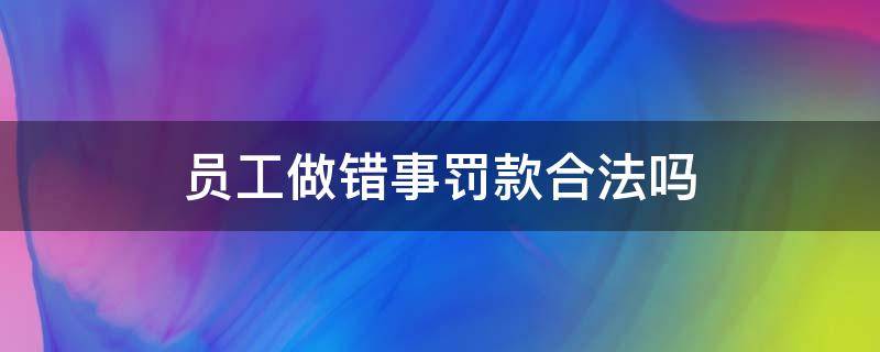 员工做错事罚款合法吗 员工做错事可以罚款吗