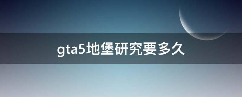 gta5地堡研究要多久 gta5地堡研究要多久刷新