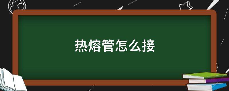 热熔管怎么接（热熔管怎么接视频）