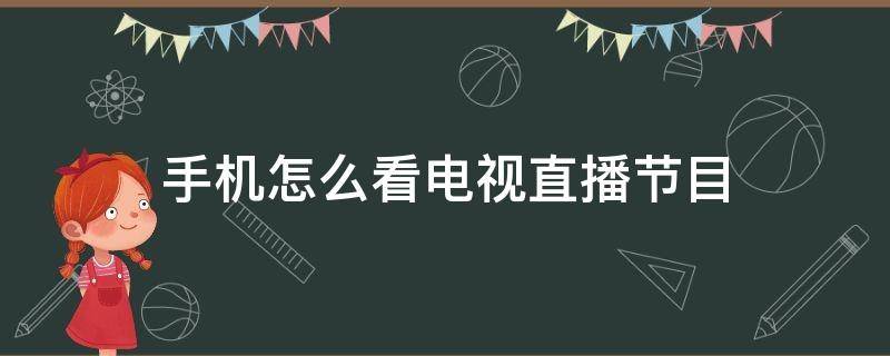 手机怎么看电视直播节目 手机上面怎么看电视直播的节目