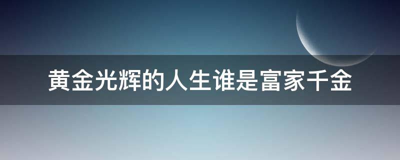 黄金光辉的人生谁是富家千金 黄金光辉的人生谁是富家千金中文板