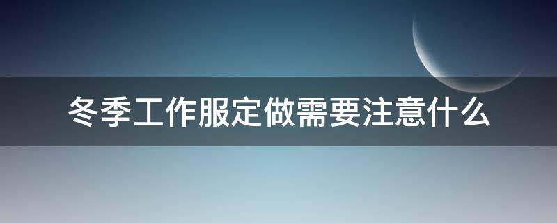 冬季工作服定做需要注意什么 夏装工作服定做