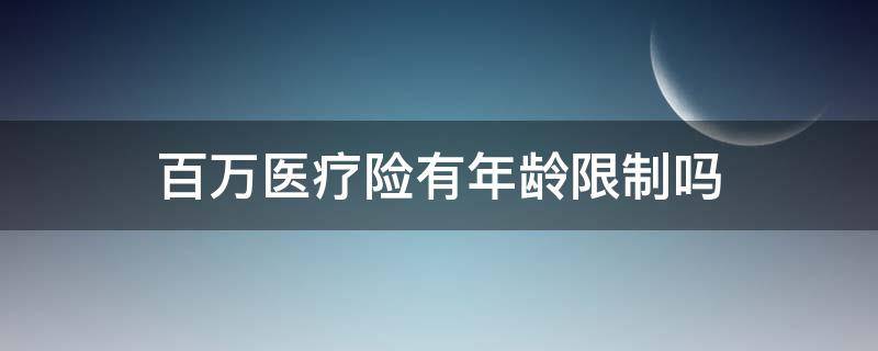 百万医疗险有年龄限制吗 百万医疗保险有年龄限制吗?