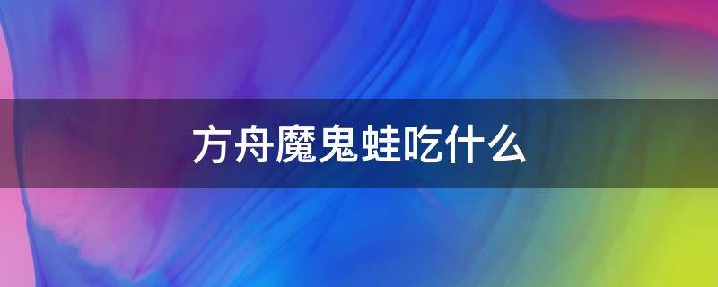 方舟魔鬼蛙吃什么（方舟魔鬼蛙吃什么食物驯养快）