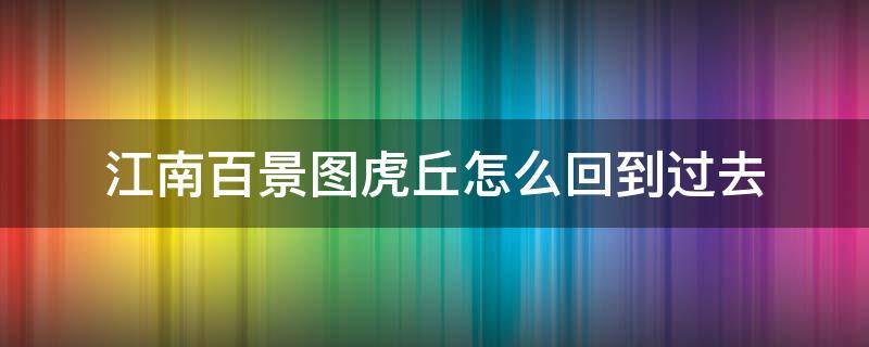 江南百景图虎丘怎么回到过去（江南百景图虎丘从哪进入回忆）