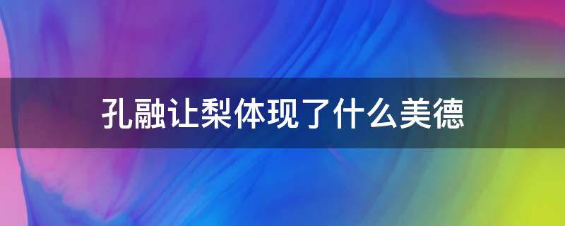 孔融让梨体现了什么美德 孔融让梨表现了孔融什么样的美德