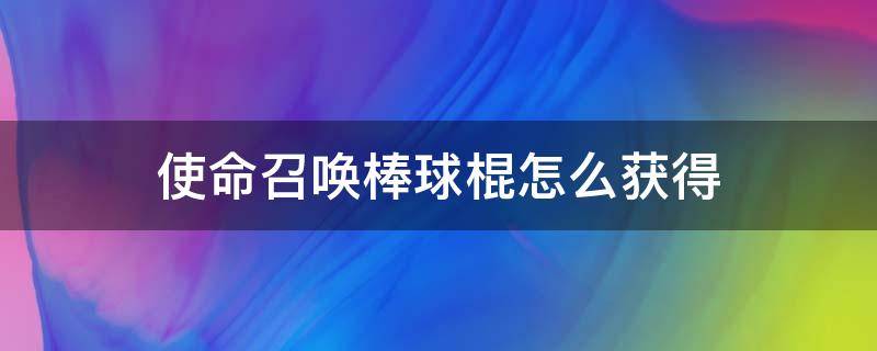 使命召唤棒球棍怎么获得（使命召唤棒球棍咋获得）