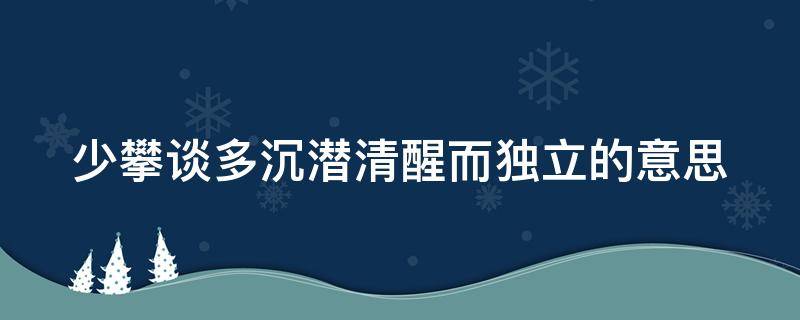 少攀谈多沉潜清醒而独立的意思 少攀谈是什么意思