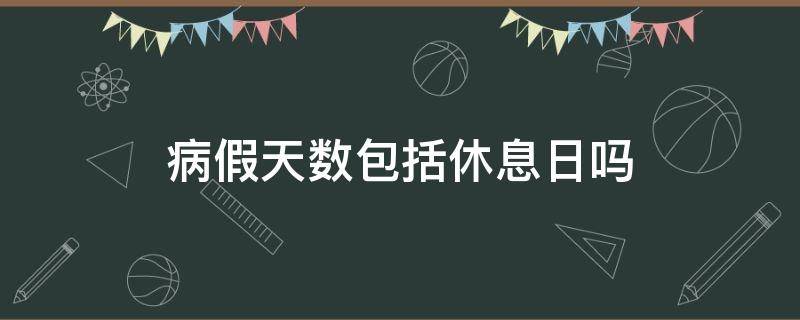 病假天数包括休息日吗 病假天数是否扣公休日