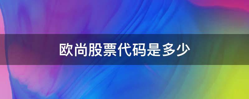 欧尚股票代码是多少（欧尚集团股票）