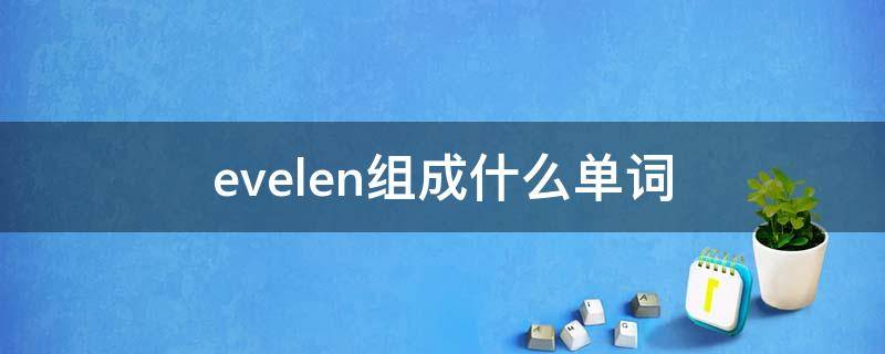 evelen组成什么单词（evrir可以组成什么单词）