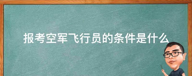 报考空军飞行员的条件是什么（报考空军飞行员要哪些条件）